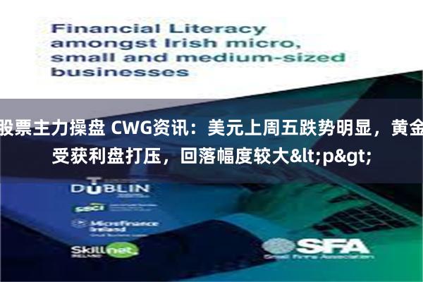 股票主力操盘 CWG资讯：美元上周五跌势明显，黄金受获利盘打压，回落幅度较大<p>