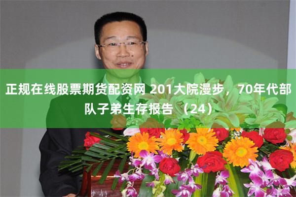 正规在线股票期货配资网 201大院漫步，70年代部队子弟生存报告 （24）