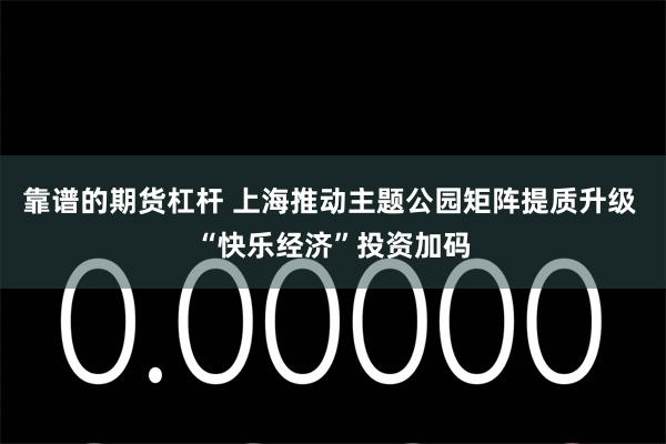 靠谱的期货杠杆 上海推动主题公园矩阵提质升级 “快乐经济”投资加码