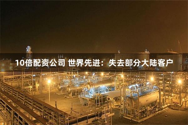 10倍配资公司 世界先进：失去部分大陆客户