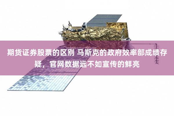 期货证券股票的区别 马斯克的政府效率部成绩存疑，官网数据远不如宣传的鲜亮