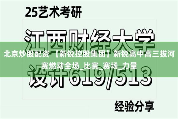 北京炒股配资 【新锐控股集团】新锐高中高三拔河赛燃动全场_比赛_赛场_力量