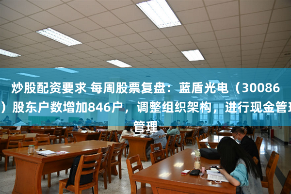 炒股配资要求 每周股票复盘：蓝盾光电（300862）股东户数增加846户，调整组织架构，进行现金管理