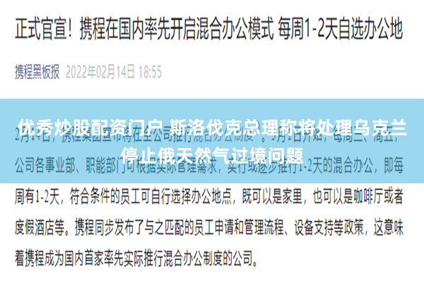 优秀炒股配资门户 斯洛伐克总理称将处理乌克兰停止俄天然气过境问题
