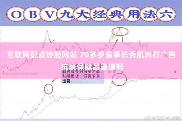 互联网配资炒股网站 70多岁董事长秀肌肉打广告 抗衰保健品靠谱吗