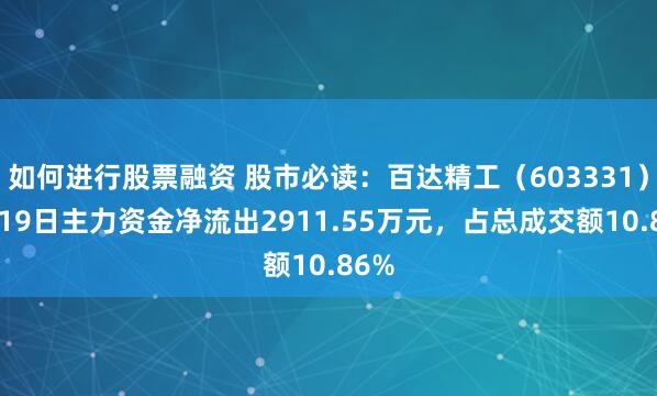 如何进行股票融资 股市必读：百达精工（603331）5月19日主力资金净流出2911.55万元，占总成交额10.86%