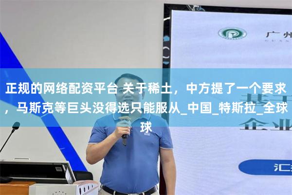 正规的网络配资平台 关于稀土，中方提了一个要求，马斯克等巨头没得选只能服从_中国_特斯拉_全球