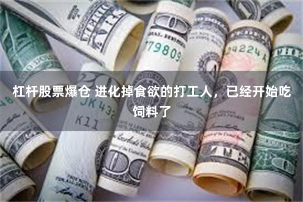 杠杆股票爆仓 进化掉食欲的打工人，已经开始吃饲料了