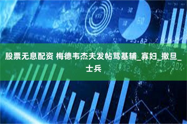 股票无息配资 梅德韦杰夫发帖骂基辅_寡妇_撒旦_士兵