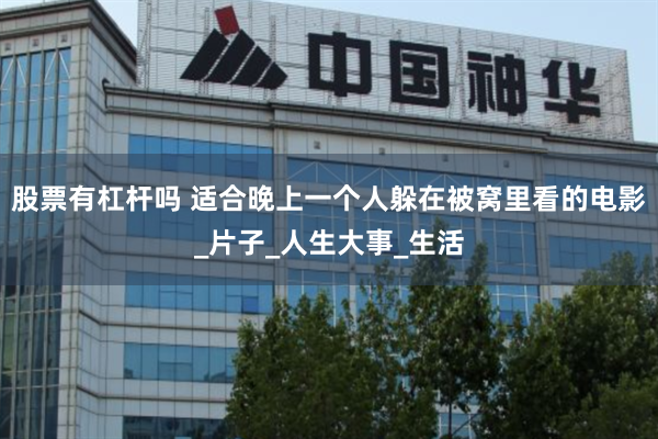 股票有杠杆吗 适合晚上一个人躲在被窝里看的电影_片子_人生大事_生活