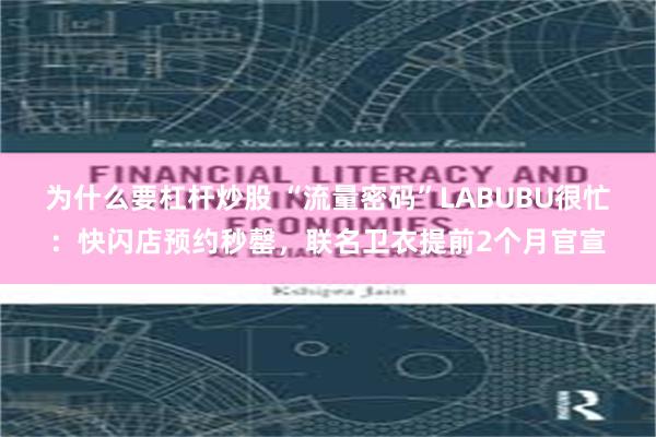 为什么要杠杆炒股 “流量密码”LABUBU很忙：快闪店预约秒罄，联名卫衣提前2个月官宣