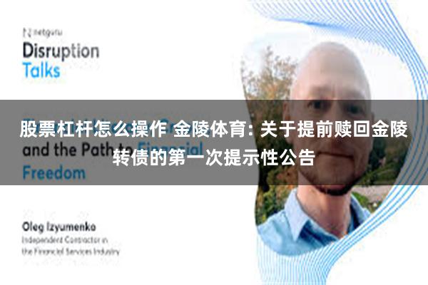 股票杠杆怎么操作 金陵体育: 关于提前赎回金陵转债的第一次提示性公告