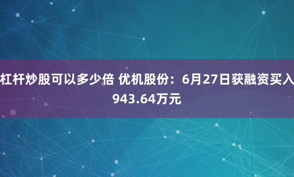 杠杆炒股可以多少倍 优机股份：6月27日获融资买入943.64万元