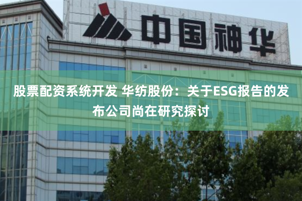 股票配资系统开发 华纺股份：关于ESG报告的发布公司尚在研究探讨