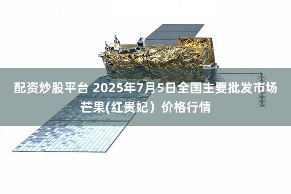 配资炒股平台 2025年7月5日全国主要批发市场芒果(红贵妃）价格行情