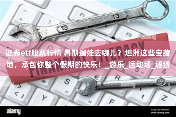 证券etf股票行情 暑期遛娃去哪儿？坦洲这些宝藏地，承包你整个假期的快乐！_游乐_运动场_缝纫