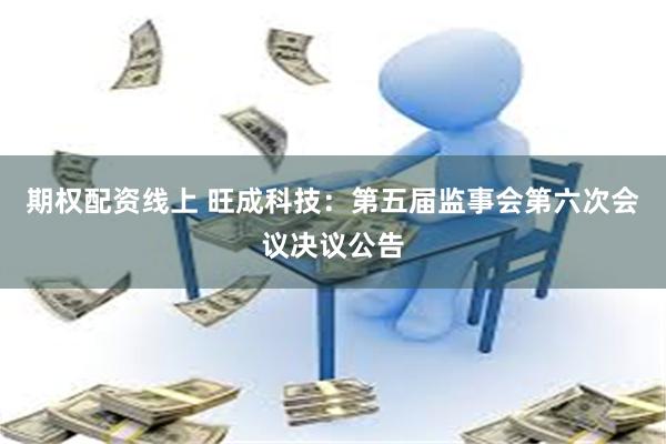 期权配资线上 旺成科技：第五届监事会第六次会议决议公告