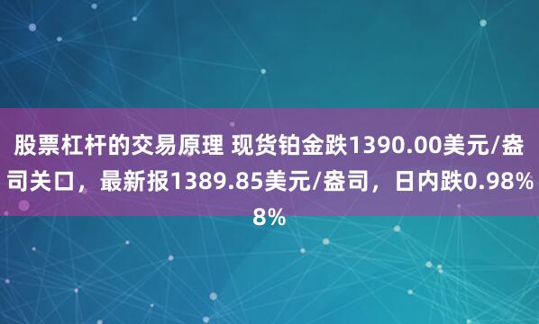 股票杠杆的交易原理 现货铂金跌1390.00美元/盎司关口，最新报1389.85美元/盎司，日内跌0.98%