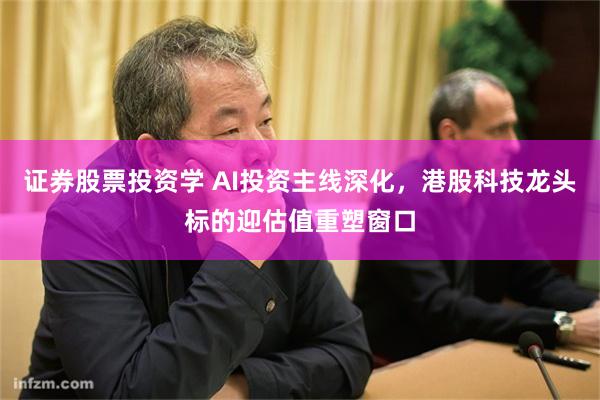 证券股票投资学 AI投资主线深化，港股科技龙头标的迎估值重塑窗口