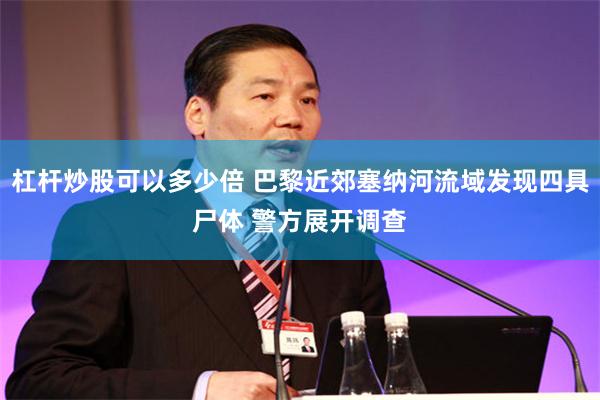 杠杆炒股可以多少倍 巴黎近郊塞纳河流域发现四具尸体 警方展开调查