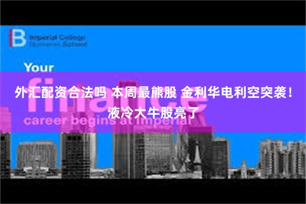 外汇配资合法吗 本周最熊股 金利华电利空突袭！液冷大牛股亮了