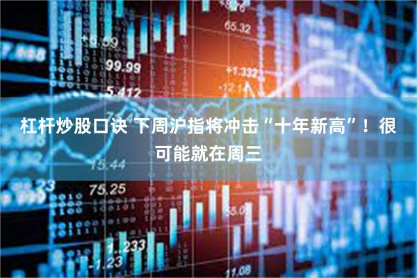杠杆炒股口诀 下周沪指将冲击“十年新高”！很可能就在周三