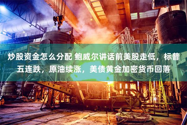炒股资金怎么分配 鲍威尔讲话前美股走低，标普五连跌，原油续涨，美债黄金加密货币回落