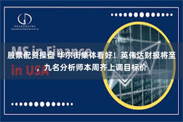 股票配资操盘 华尔街集体看好！英伟达财报将至，九名分析师本周齐上调目标价