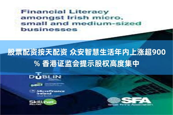 股票配资按天配资 众安智慧生活年内上涨超900% 香港证监会提示股权高度集中