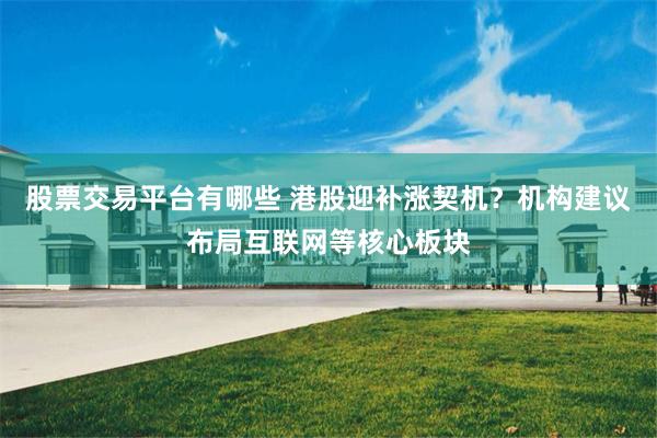 股票交易平台有哪些 港股迎补涨契机？机构建议布局互联网等核心板块