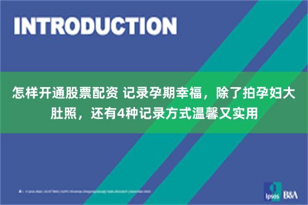 怎样开通股票配资 记录孕期幸福，除了拍孕妇大肚照，还有4种记录方式温馨又实用