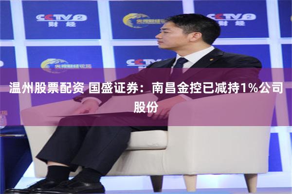 温州股票配资 国盛证券：南昌金控已减持1%公司股份