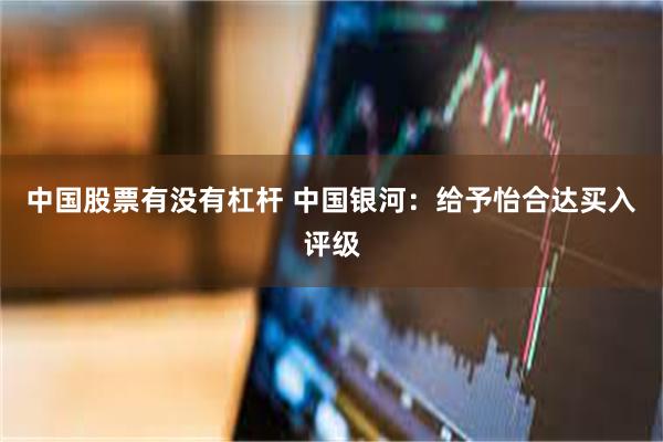 中国股票有没有杠杆 中国银河：给予怡合达买入评级