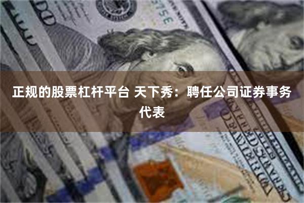 正规的股票杠杆平台 天下秀：聘任公司证券事务代表